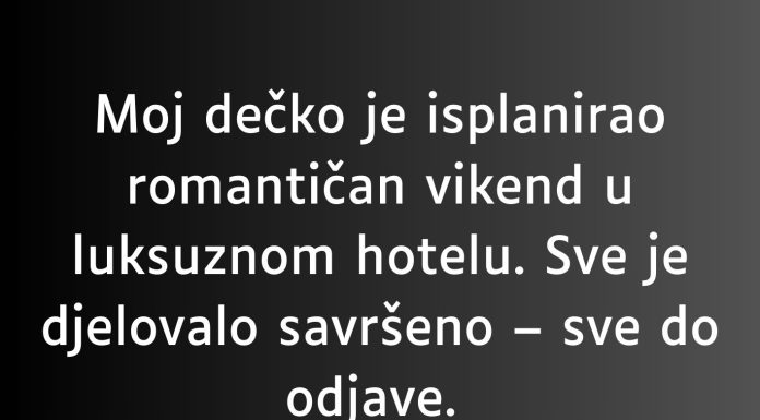 “Moj dečko je isplanirao romantičan vikend u luksuznom hotelu…”